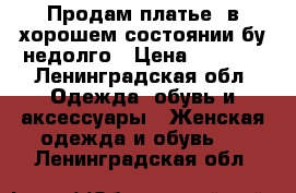 Продам платье, в хорошем состоянии бу недолго › Цена ­ 1 000 - Ленинградская обл. Одежда, обувь и аксессуары » Женская одежда и обувь   . Ленинградская обл.